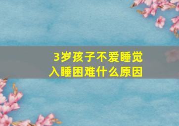 3岁孩子不爱睡觉入睡困难什么原因