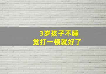 3岁孩子不睡觉打一顿就好了