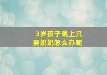 3岁孩子晚上只要奶奶怎么办呢