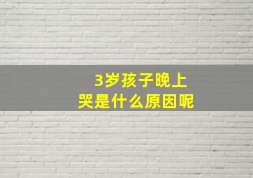 3岁孩子晚上哭是什么原因呢