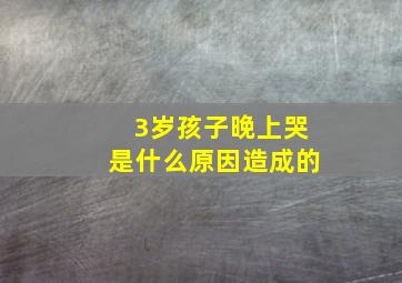 3岁孩子晚上哭是什么原因造成的