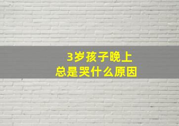 3岁孩子晚上总是哭什么原因