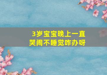 3岁宝宝晚上一直哭闹不睡觉咋办呀