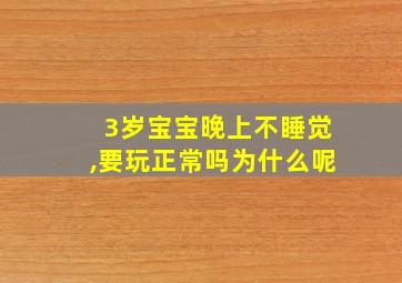 3岁宝宝晚上不睡觉,要玩正常吗为什么呢