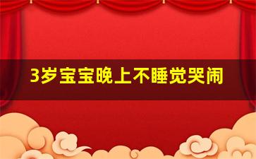 3岁宝宝晚上不睡觉哭闹