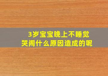 3岁宝宝晚上不睡觉哭闹什么原因造成的呢