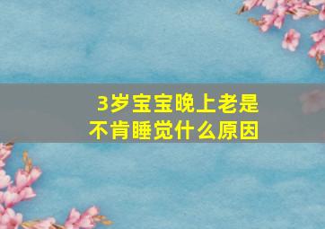 3岁宝宝晚上老是不肯睡觉什么原因