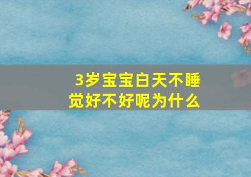 3岁宝宝白天不睡觉好不好呢为什么