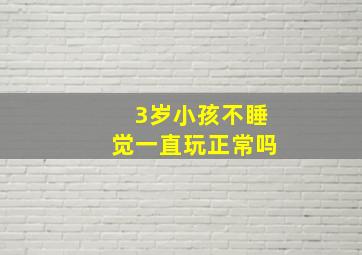 3岁小孩不睡觉一直玩正常吗