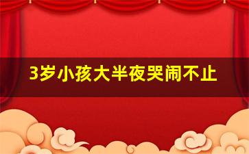 3岁小孩大半夜哭闹不止