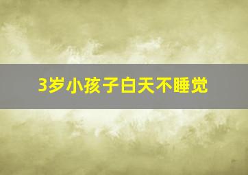 3岁小孩子白天不睡觉