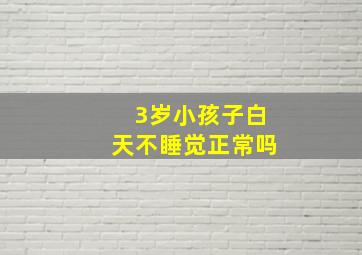 3岁小孩子白天不睡觉正常吗