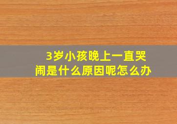 3岁小孩晚上一直哭闹是什么原因呢怎么办