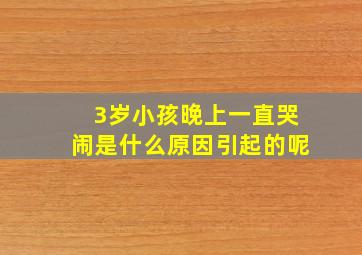 3岁小孩晚上一直哭闹是什么原因引起的呢