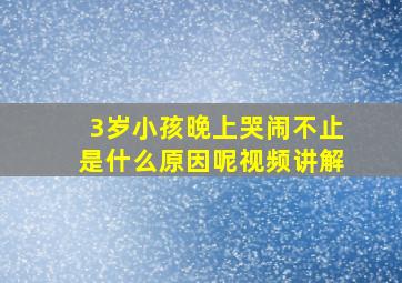 3岁小孩晚上哭闹不止是什么原因呢视频讲解