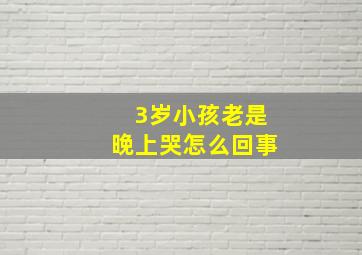 3岁小孩老是晚上哭怎么回事