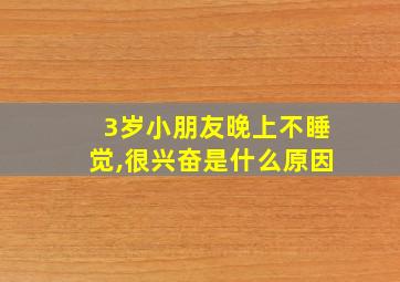 3岁小朋友晚上不睡觉,很兴奋是什么原因