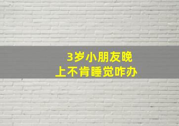 3岁小朋友晚上不肯睡觉咋办