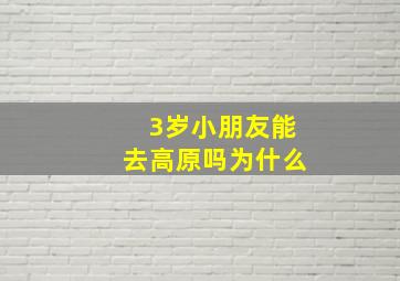 3岁小朋友能去高原吗为什么