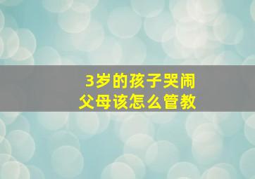 3岁的孩子哭闹父母该怎么管教