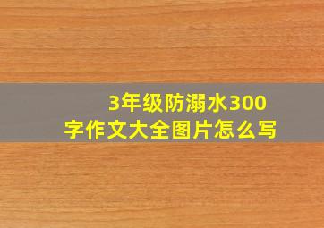 3年级防溺水300字作文大全图片怎么写