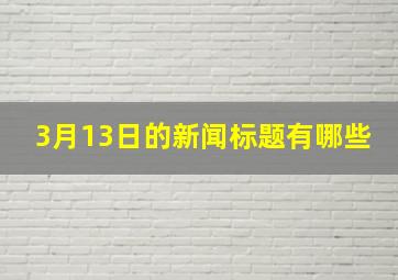 3月13日的新闻标题有哪些