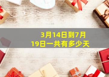 3月14日到7月19日一共有多少天