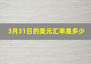 3月31日的美元汇率是多少