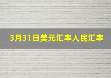 3月31日美元汇率人民汇率