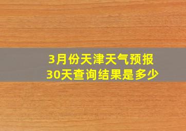 3月份天津天气预报30天查询结果是多少