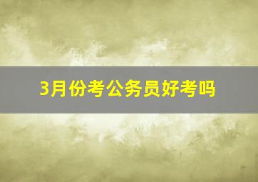 3月份考公务员好考吗