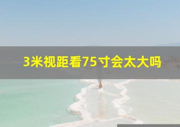 3米视距看75寸会太大吗