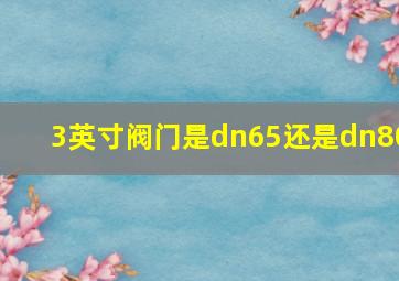 3英寸阀门是dn65还是dn80