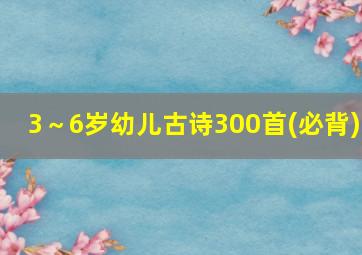 3～6岁幼儿古诗300首(必背)