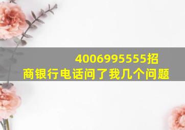 4006995555招商银行电话问了我几个问题