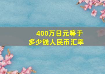 400万日元等于多少钱人民币汇率