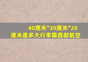 40厘米*30厘米*20厘米是多大行李箱西部航空