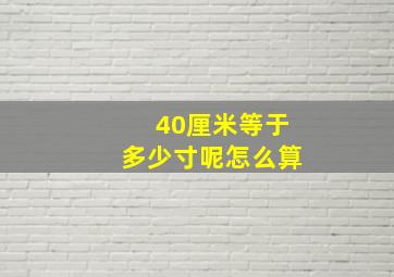 40厘米等于多少寸呢怎么算