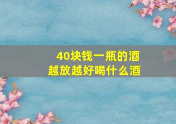 40块钱一瓶的酒越放越好喝什么酒