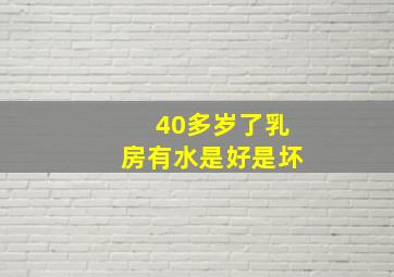 40多岁了乳房有水是好是坏