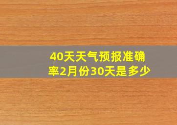 40天天气预报准确率2月份30天是多少