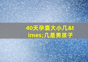 40天孕囊大小几×几是男孩子