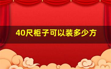 40尺柜子可以装多少方