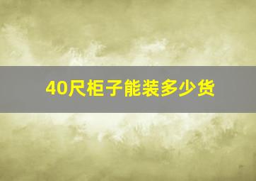 40尺柜子能装多少货