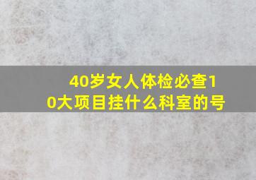 40岁女人体检必查10大项目挂什么科室的号