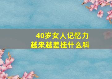 40岁女人记忆力越来越差挂什么科