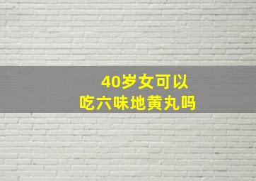 40岁女可以吃六味地黄丸吗