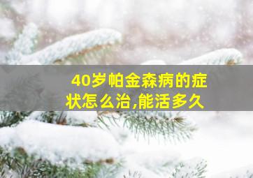 40岁帕金森病的症状怎么治,能活多久