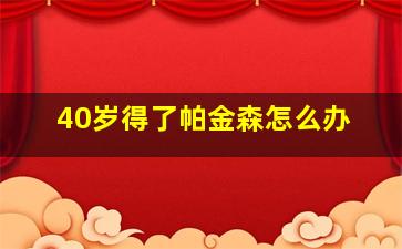 40岁得了帕金森怎么办