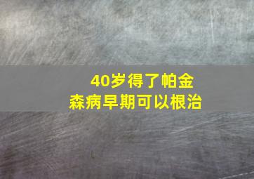 40岁得了帕金森病早期可以根治